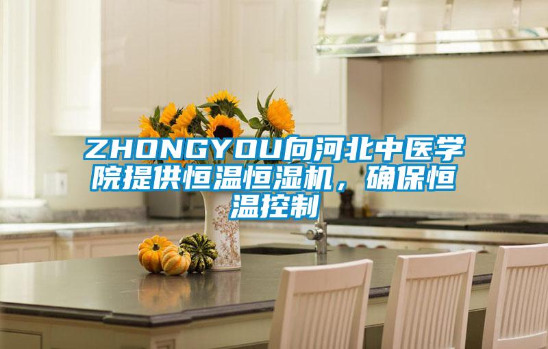ZHONGYOU向河北中醫學(xué)院提供恒溫恒濕機，確保恒溫控制