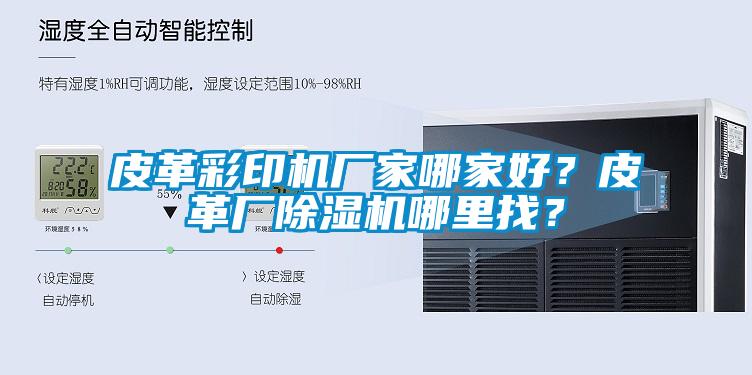 皮革彩印機廠(chǎng)家哪家好？皮革廠(chǎng)除濕機哪里找？