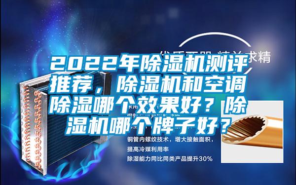 2022年除濕機測評推薦，除濕機和空調除濕哪個(gè)效果好？除濕機哪個(gè)牌子好？