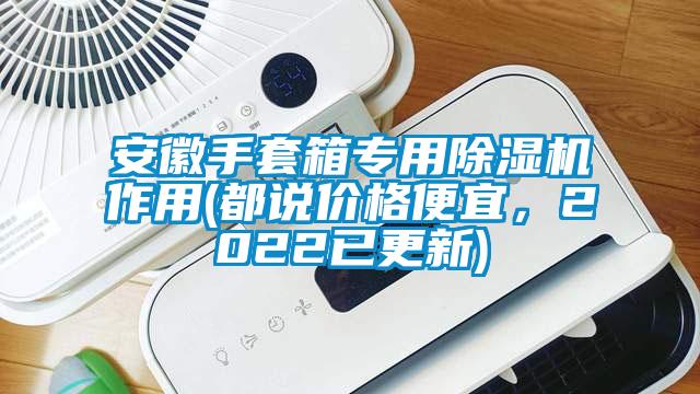安徽手套箱專(zhuān)用除濕機作用(都說(shuō)價(jià)格便宜，2022已更新)
