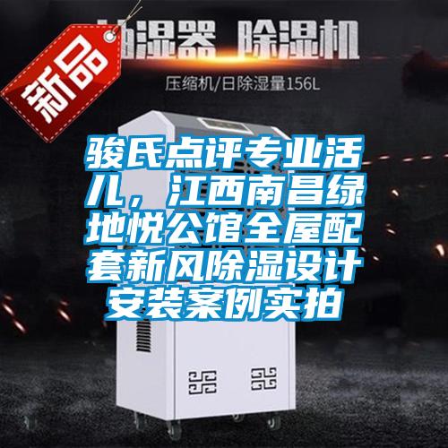 駿氏點(diǎn)評專(zhuān)業(yè)活兒，江西南昌綠地悅公館全屋配套新風(fēng)除濕設計安裝案例實(shí)拍