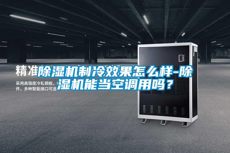 除濕機制冷效果怎么樣-除濕機能當空調用嗎？