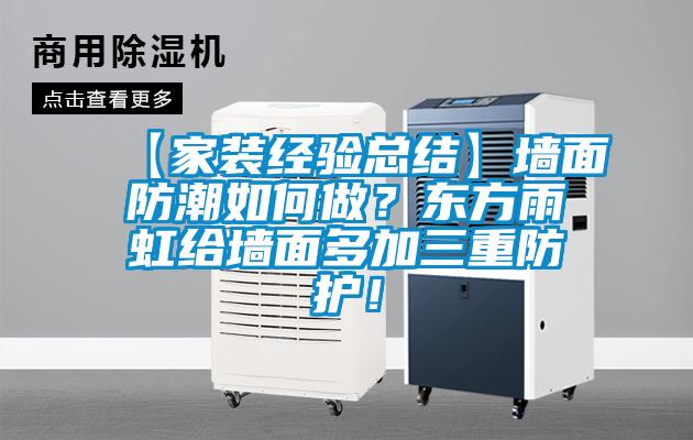 【家裝經(jīng)驗總結】墻面防潮如何做？東方雨虹給墻面多加三重防護！