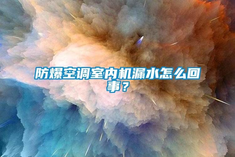 防爆空調室內機漏水怎么回事？