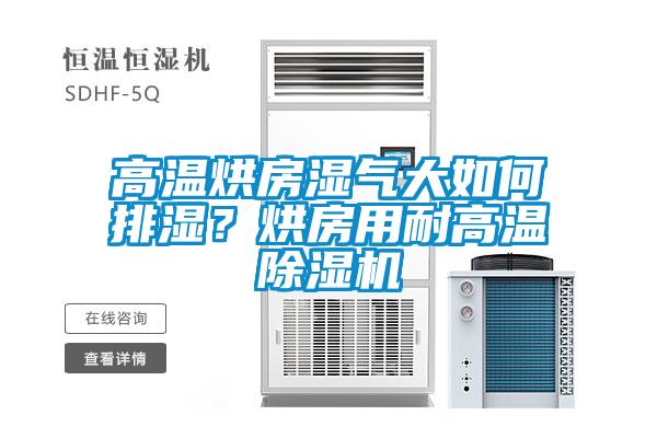 高溫烘房濕氣大如何排濕？烘房用耐高溫除濕機