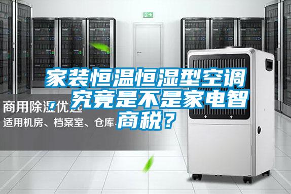 家裝恒溫恒濕型空調，究竟是不是家電智商稅？