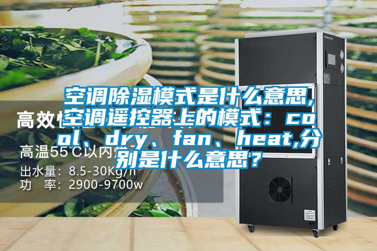 空調除濕模式是什么意思,空調遙控器上的模式：cool、dry、fan、heat,分別是什么意思？