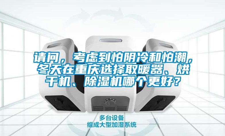 請問(wèn)，考慮到怕陰冷和怕潮，冬天在重慶選擇取暖器、烘干機、除濕機哪個(gè)更好？