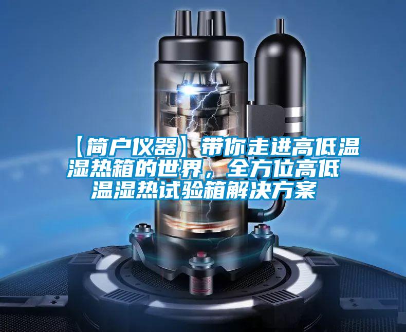 【簡(jiǎn)戶(hù)儀器】帶你走進(jìn)高低溫濕熱箱的世界，全方位高低溫濕熱試驗箱解決方案