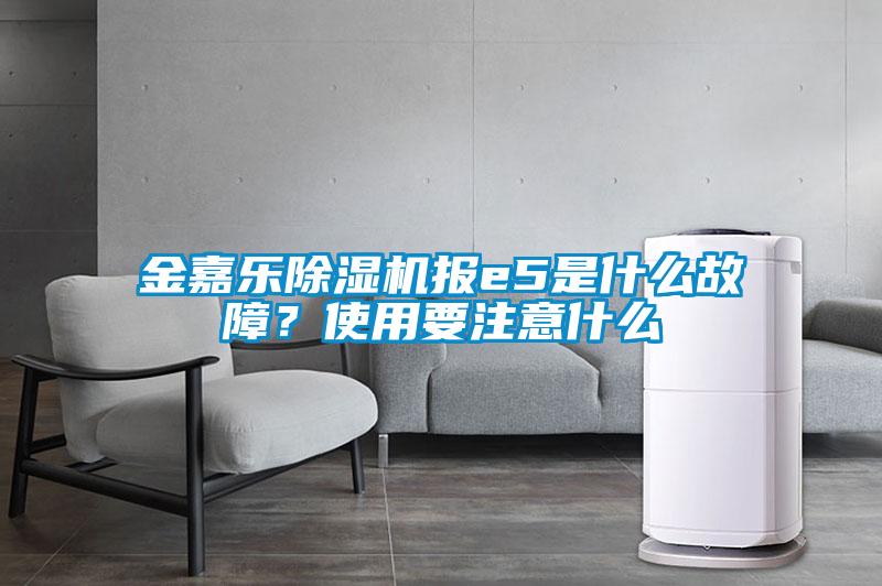 金嘉樂(lè )除濕機報e5是什么故障？使用要注意什么