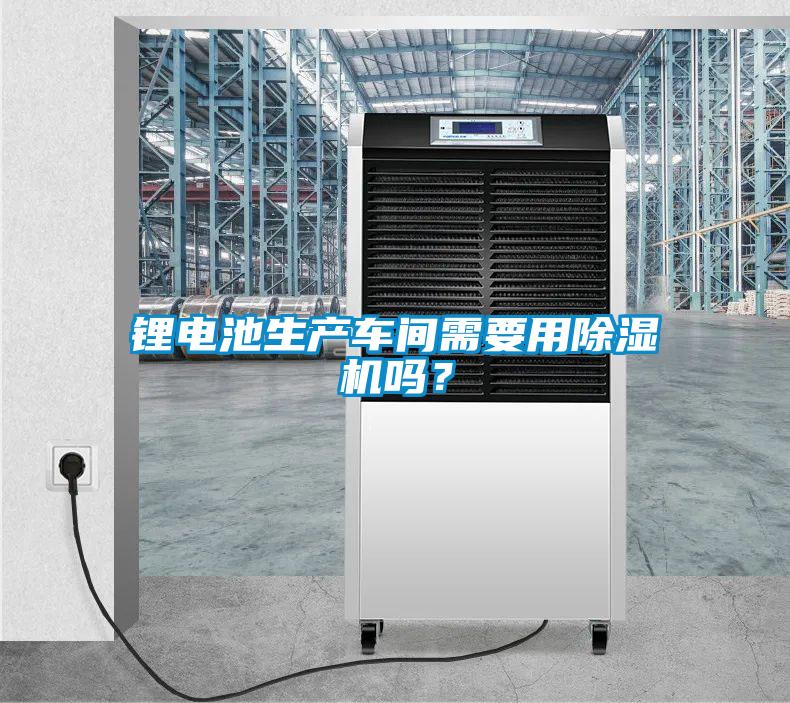 鋰電池生產(chǎn)車(chē)間需要用除濕機嗎？