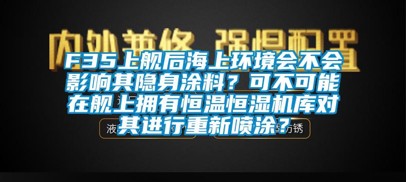 F35上艦后海上環(huán)境會(huì )不會(huì )影響其隱身涂料？可不可能在艦上擁有恒溫恒濕機庫對其進(jìn)行重新噴涂？