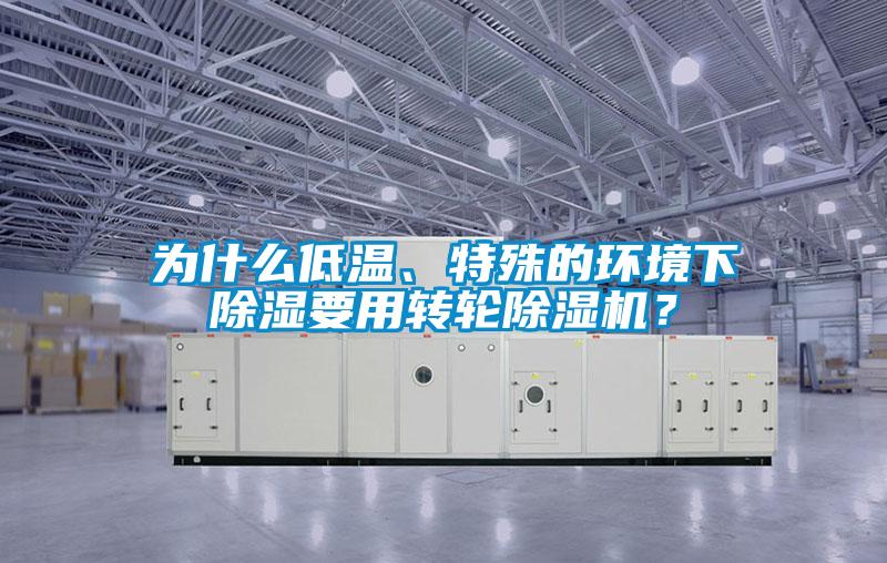 為什么低溫、特殊的環(huán)境下除濕要用轉輪除濕機？