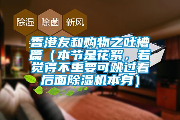 香港友和購物之吐槽篇（本節是花絮，若覺(jué)得不重要可跳過(guò)看后面除濕機本身）