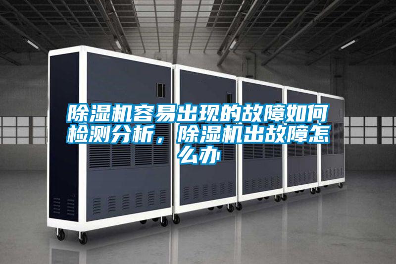 除濕機容易出現的故障如何檢測分析，除濕機出故障怎么辦