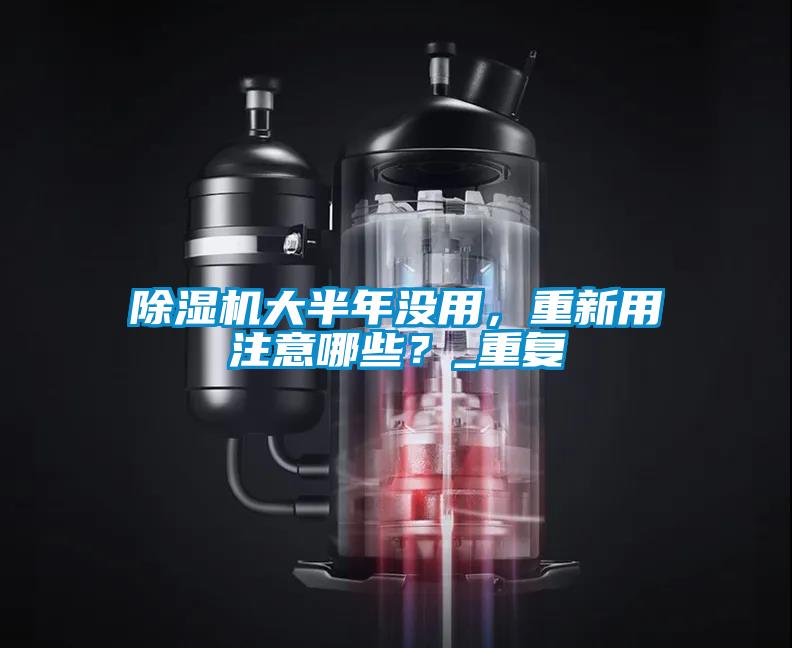 除濕機大半年沒(méi)用，重新用注意哪些？_重復