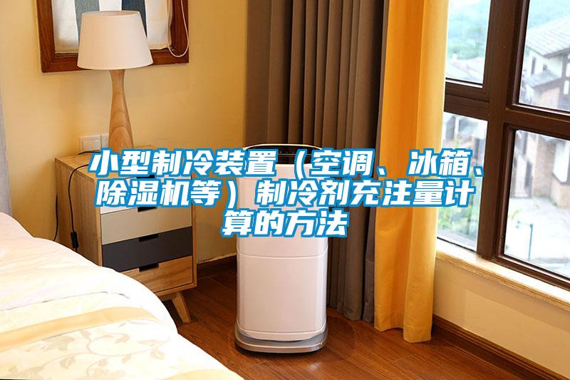 小型制冷裝置（空調、冰箱、除濕機等）制冷劑充注量計算的方法