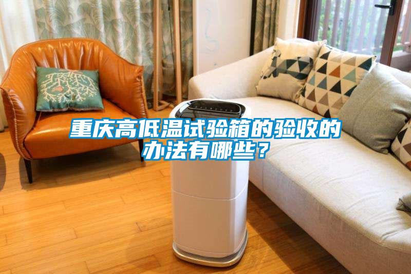 重慶高低溫試驗箱的驗收的辦法有哪些？