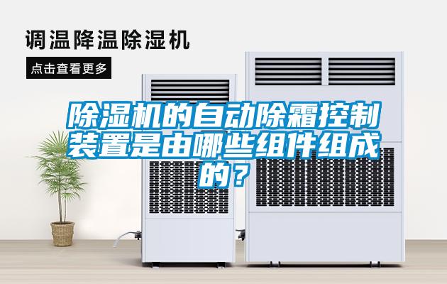 除濕機的自動(dòng)除霜控制裝置是由哪些組件組成的？