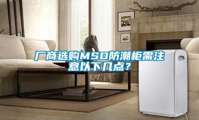廠(chǎng)商選購MSD防潮柜需注意以下幾點(diǎn)？