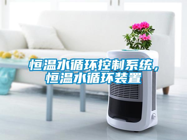 恒溫水循環(huán)控制系統，恒溫水循環(huán)裝置