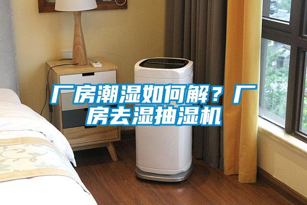 廠(chǎng)房潮濕如何解？廠(chǎng)房去濕抽濕機