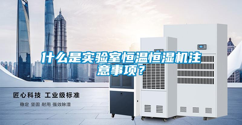 什么是實(shí)驗室恒溫恒濕機注意事項？