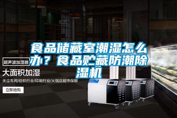 食品儲藏室潮濕怎么辦？食品貯藏防潮除濕機