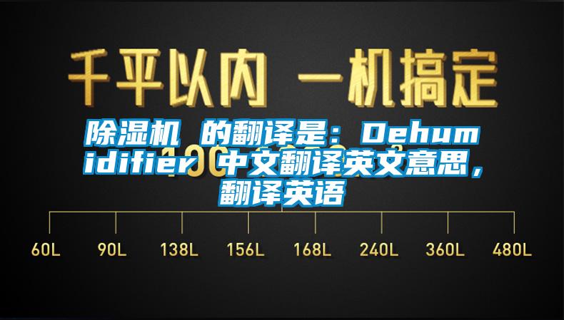 除濕機 的翻譯是：Dehumidifier 中文翻譯英文意思，翻譯英語(yǔ)