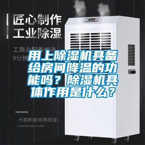 用上除濕機具備給房間降溫的功能嗎？除濕機具體作用是什么？