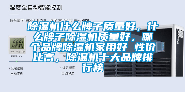 除濕機什么牌子質(zhì)量好，什么牌子除濕機質(zhì)量好，哪個(gè)品牌除濕機家用好 性?xún)r(jià)比高，除濕機十大品牌排行榜