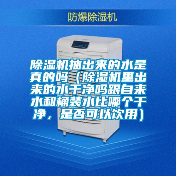 除濕機抽出來(lái)的水是真的嗎（除濕機里出來(lái)的水干凈嗎跟自來(lái)水和桶裝水比哪個(gè)干凈，是否可以飲用）