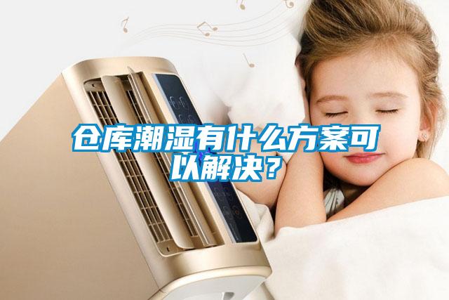 倉庫潮濕有什么方案可以解決？