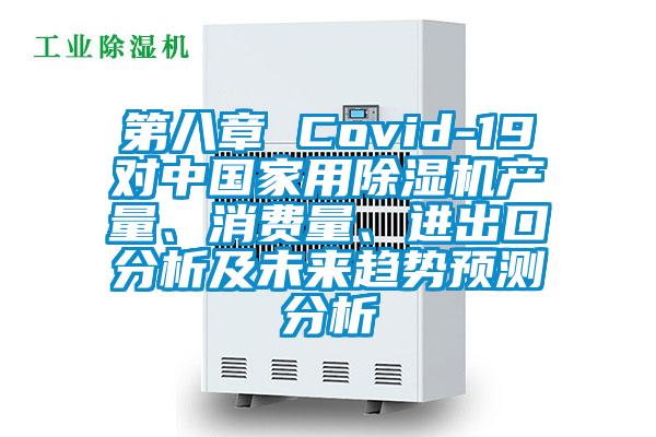 第八章 Covid-19對中國家用除濕機產(chǎn)量、消費量、進(jìn)出口分析及未來(lái)趨勢預測分析