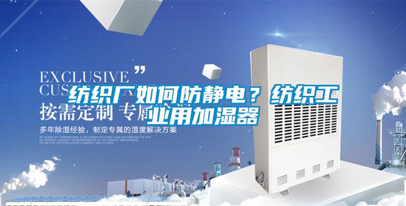 紡織廠(chǎng)如何防靜電？紡織工業(yè)用加濕器