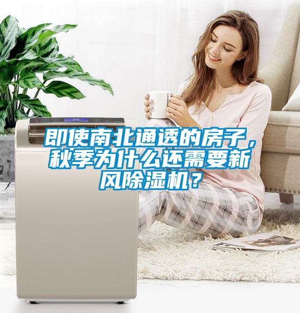 即使南北通透的房子，秋季為什么還需要新風(fēng)除濕機？