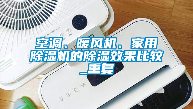 空調、暖風(fēng)機、家用除濕機的除濕效果比較_重復