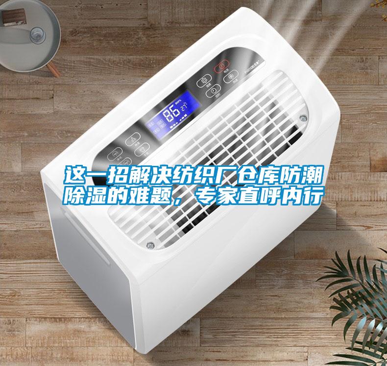 這一招解決紡織廠(chǎng)倉庫防潮除濕的難題，專(zhuān)家直呼內行