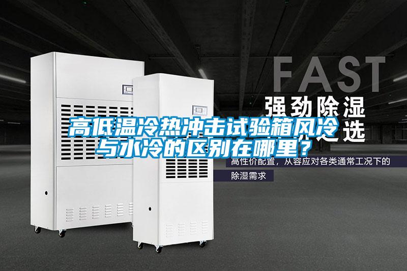 高低溫冷熱沖擊試驗箱風(fēng)冷與水冷的區別在哪里？