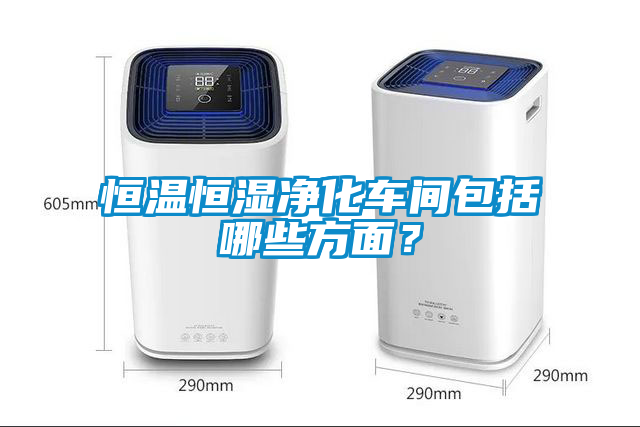 恒溫恒濕凈化車(chē)間包括哪些方面？