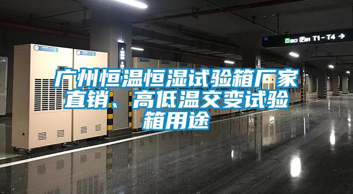 廣州恒溫恒濕試驗箱廠(chǎng)家直銷(xiāo)、高低溫交變試驗箱用途