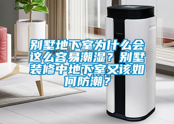 別墅地下室為什么會(huì )這么容易潮濕？別墅裝修中地下室又該如何防潮？