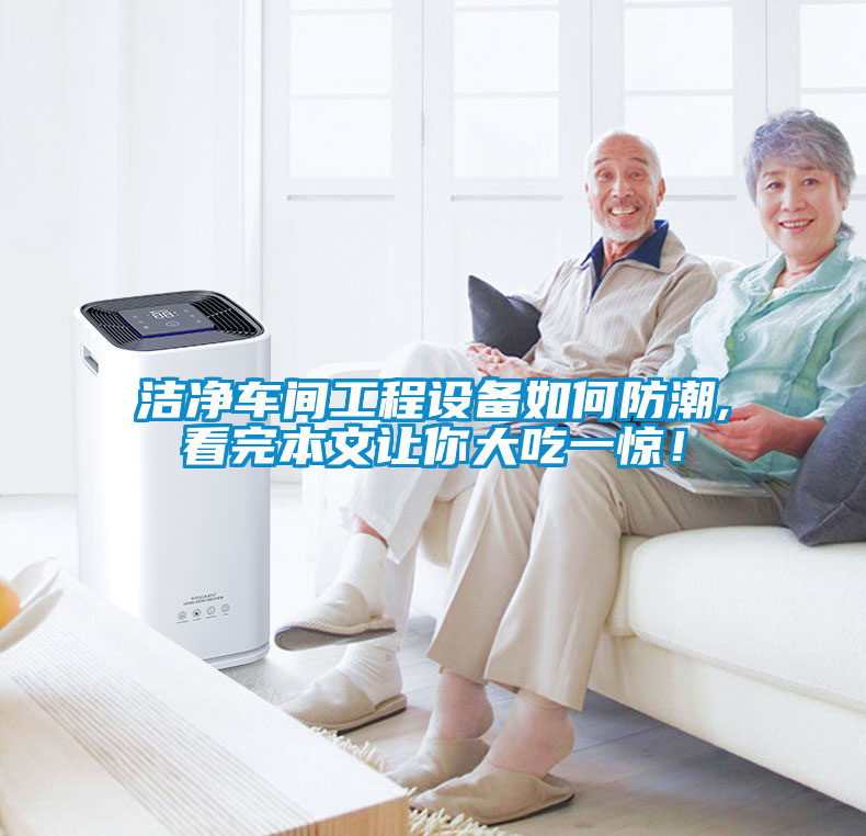 潔凈車(chē)間工程設備如何防潮,看完本文讓你大吃一驚！