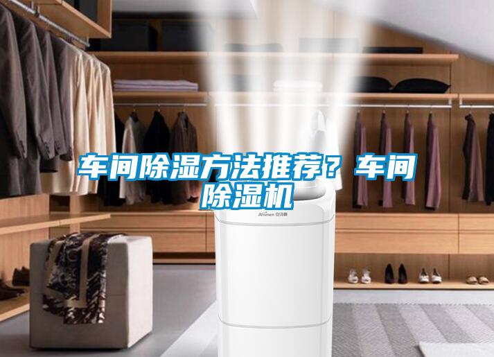 車(chē)間除濕方法推薦？車(chē)間除濕機