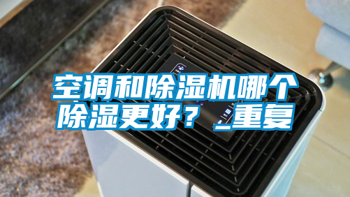 空調和除濕機哪個(gè)除濕更好？_重復