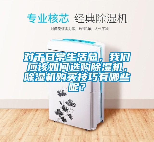 對于日常生活總，我們應該如何選購除濕機，除濕機購買(mǎi)技巧有哪些呢？