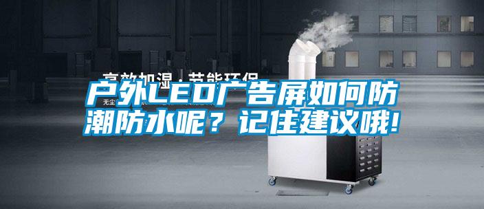 戶(hù)外LED廣告屏如何防潮防水呢？記住建議哦!