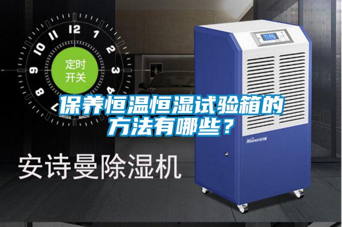 保養恒溫恒濕試驗箱的方法有哪些？