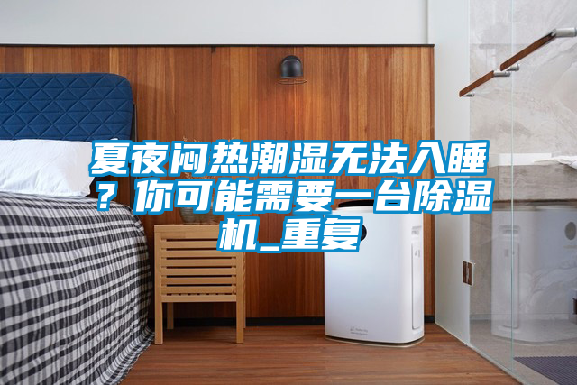 夏夜悶熱潮濕無(wú)法入睡？你可能需要一臺除濕機_重復