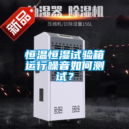 恒溫恒濕試驗箱運行噪音如何測試？
